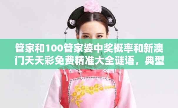 管家和100管家婆中奖概率和新澳门天天彩免费精准大全谜语，典型释义、专家解析解释与落实?小心误导宣传风险