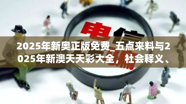 2025年新奥正版免费_五点来料与2025年新澳天天彩大全，社会释义、解释与落实-留心欺诈性广告