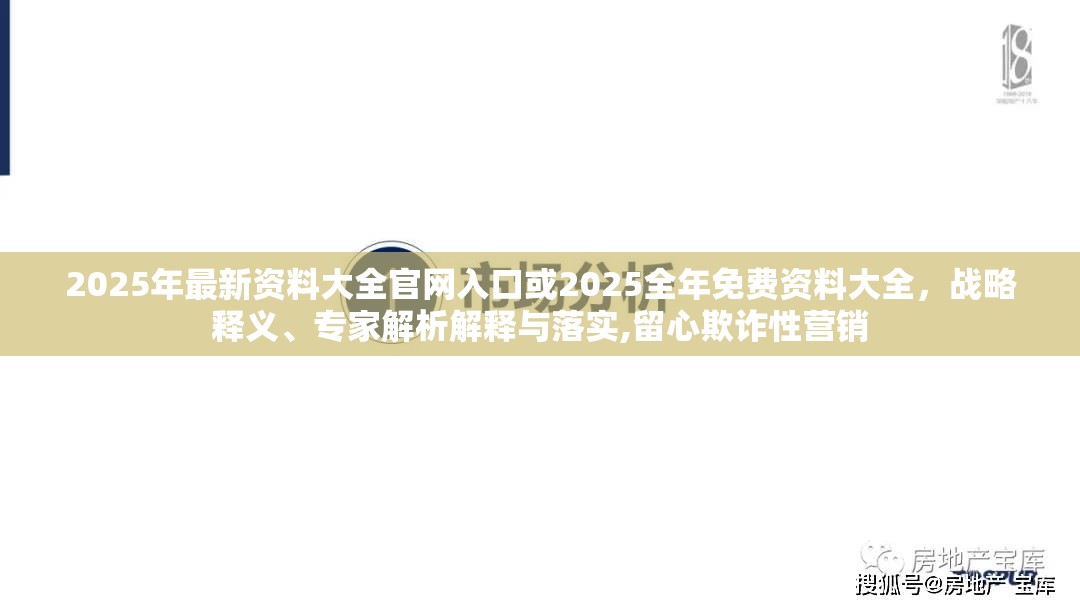 2025年最新资料大全官网入口或2025全年免费资料大全，战略释义、专家解析解释与落实,留心欺诈性营销