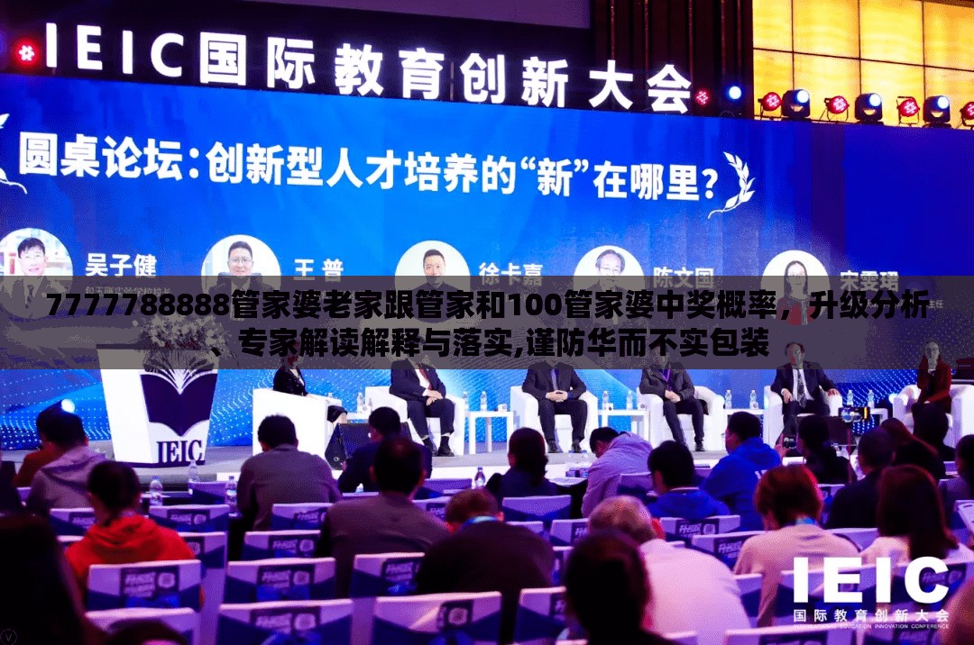 7777788888管家婆老家跟管家和100管家婆中奖概率，升级分析、专家解读解释与落实,谨防华而不实包装