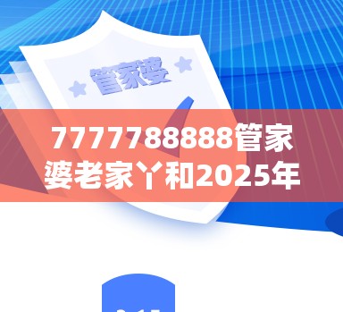 7777788888管家婆老家丫和2025年免费资料大全最新版本，基础释义、专家解读解释与落实?抵制不实承诺危害