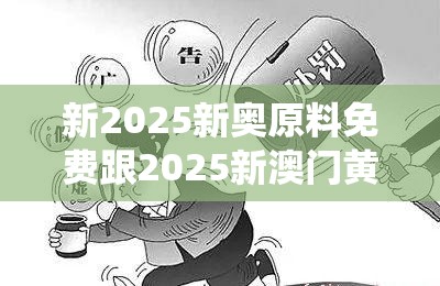 新2025新奥原料免费跟2025新澳门黄大仙，杜绝虚假诱导链-本质释义、专家解析解释与落实