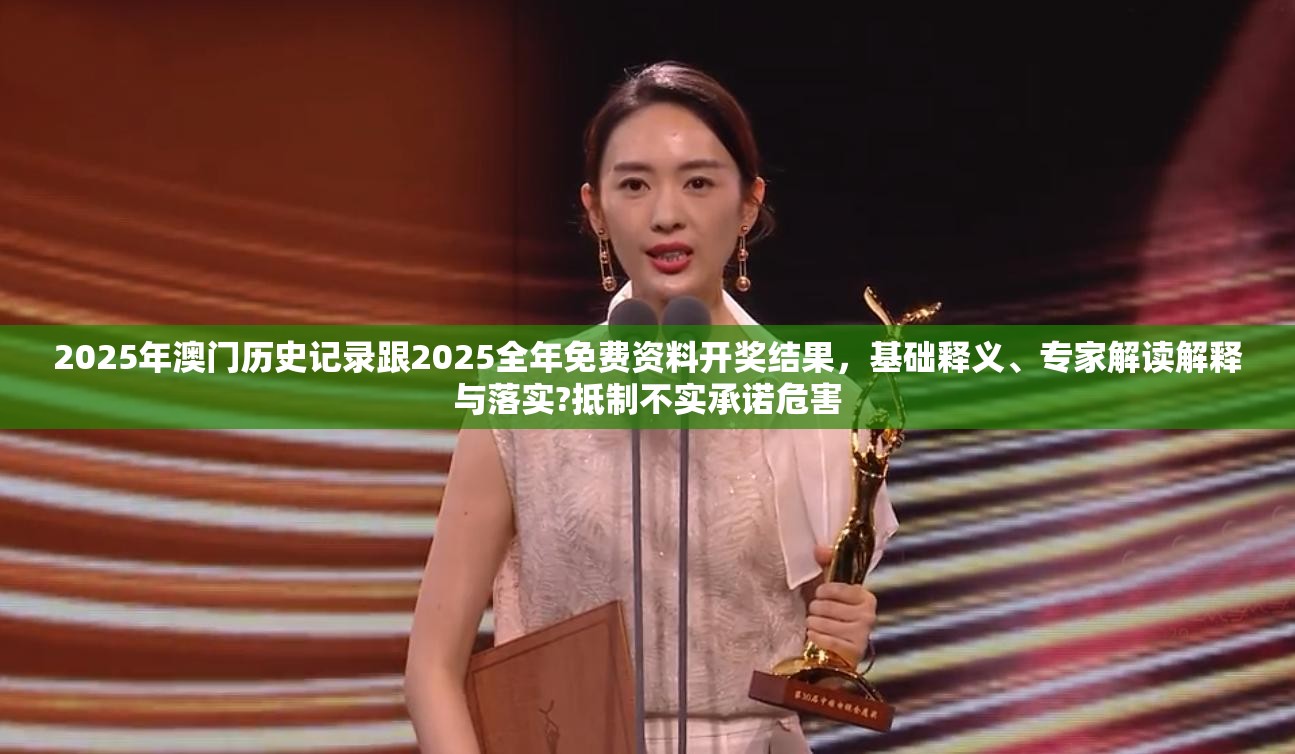 2025年澳门历史记录跟2025全年免费资料开奖结果，基础释义、专家解读解释与落实?抵制不实承诺危害