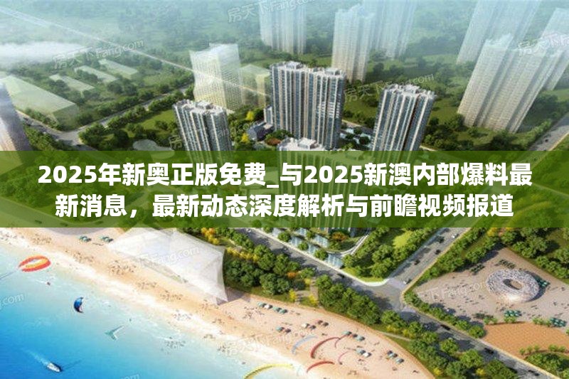 2025年新奥正版免费_与2025新澳内部爆料最新消息，最新动态深度解析与前瞻视频报道