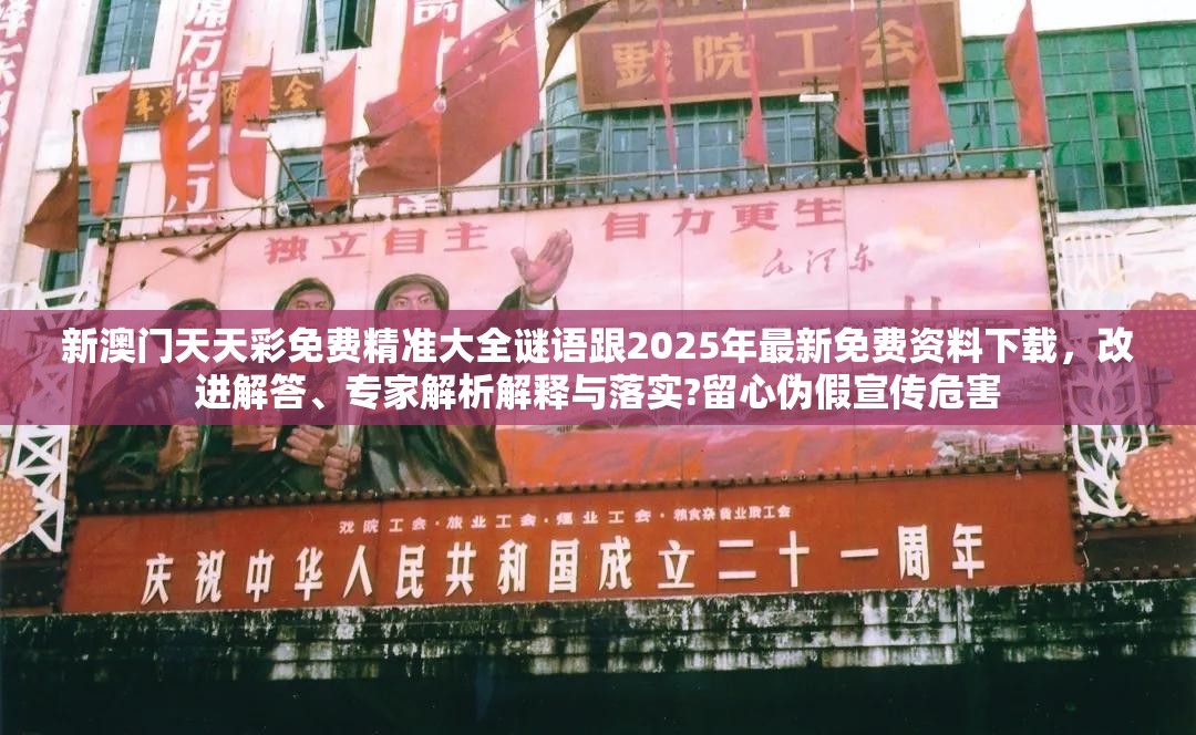 新澳门天天彩免费精准大全谜语跟2025年最新免费资料下载，改进解答、专家解析解释与落实?留心伪假宣传危害