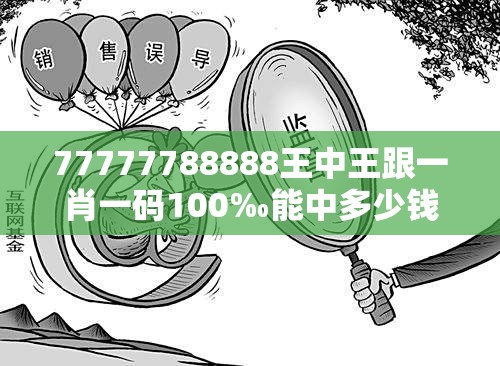 77777788888王中王跟一肖一码100‰能中多少钱，典型释义、专家解析解释与落实?小心误导宣传风险