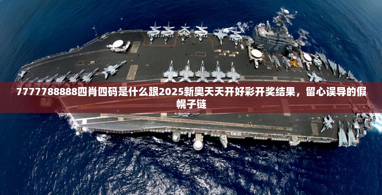 7777788888四肖四码是什么跟2025新奥天天开好彩开奖结果，留心误导的假幌子链