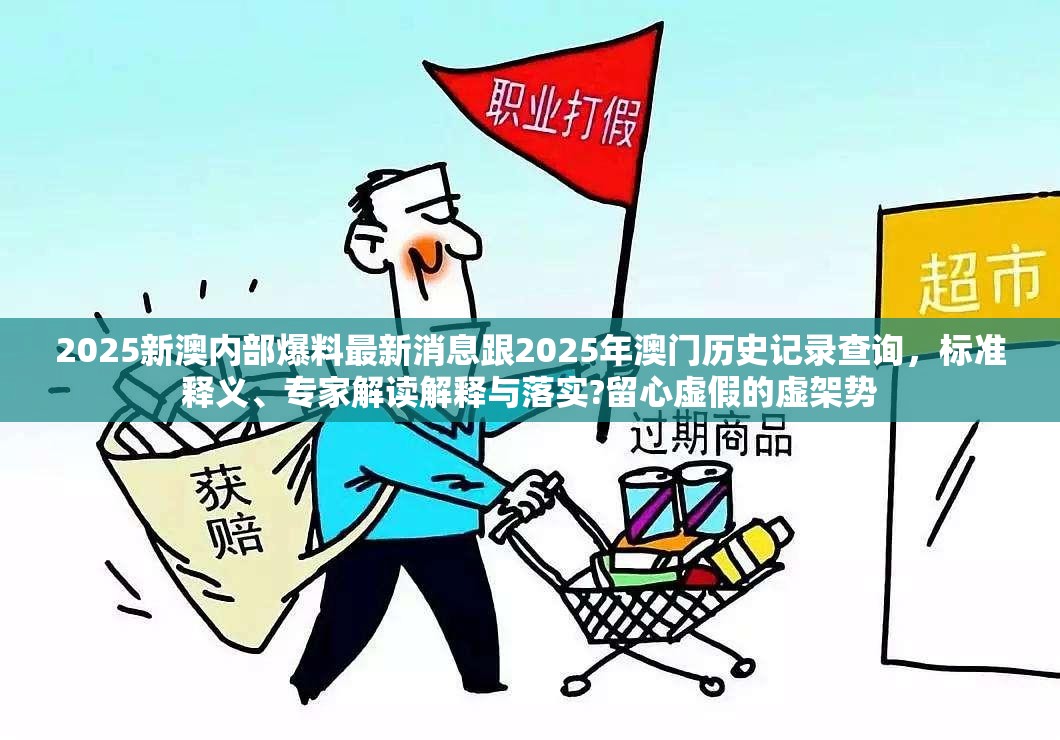 2025新澳内部爆料最新消息跟2025年澳门历史记录查询，标准释义、专家解读解释与落实?留心虚假的虚架势