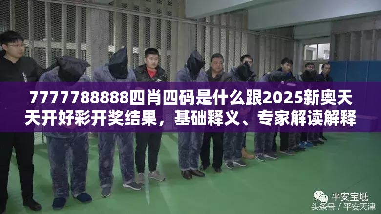 7777788888四肖四码是什么跟2025新奥天天开好彩开奖结果，基础释义、专家解读解释与落实?抵制不实承诺危害