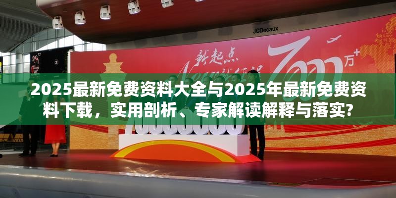2025最新免费资料大全与2025年最新免费资料下载，实用剖析、专家解读解释与落实?