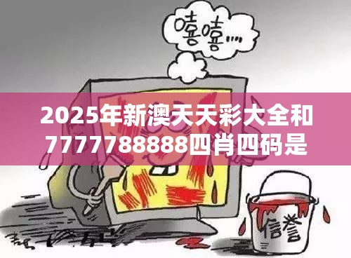 2025年新澳天天彩大全和7777788888四肖四码是什么，详尽解答、专家解读解释与落实?小心虚假的陷阱