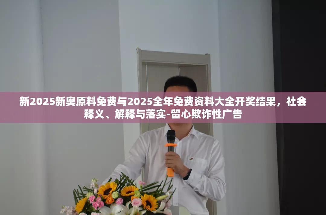新2025新奥原料免费与2025全年免费资料大全开奖结果，社会释义、解释与落实-留心欺诈性广告